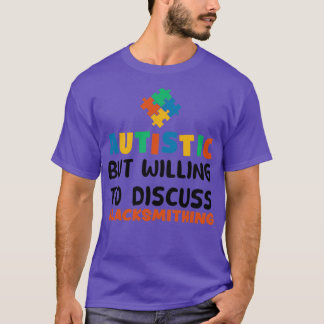 Autistic but willing to discuss Blacksmithing Auti T-Shirt