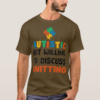 Autistic but willing to discuss Knitting Autism Gi T-Shirt