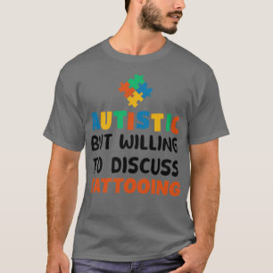 Autistic but willing to discuss Tattooing Autism G T-Shirt