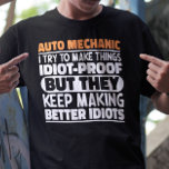 Auto Mechanic I Try To Make Things Idiot Funny  T-Shirt<br><div class="desc">Funny Auto Mechanic Sayings "Auto Mechanic I Try To Make Things Idiot Proof But They Keep Making Better Idiots". Grab this Funny Auto Mechanic design as a funny gifts for an awesome mum,  dad or friend.</div>
