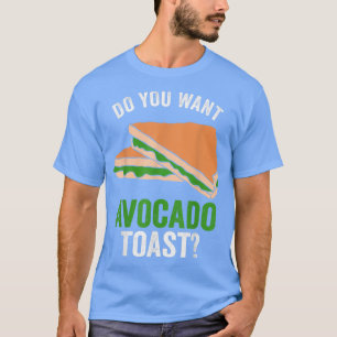 Avocado Toast Do You Want Avocado Toast  T-Shirt