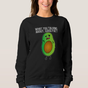 Avocado What You Talking About Good Fat   Sweatshirt