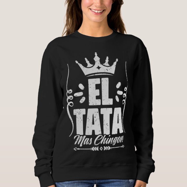 Awesome El Tata Mas Chingon Mexican Slang For Mexi Sweatshirt (Front)