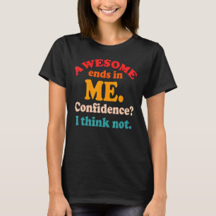 Awesome Ends In Me. Confidence I Think Not T-Shirt