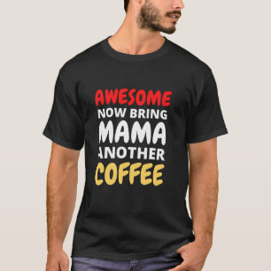 Awesome Now Bring Mama Another Coffee T-Shirt