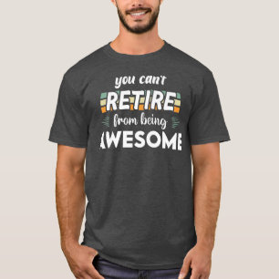 Awesome retirees, You cant retire from being aweso T-Shirt