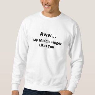 Aww...My Middle Finger Likes You Sweatshirt