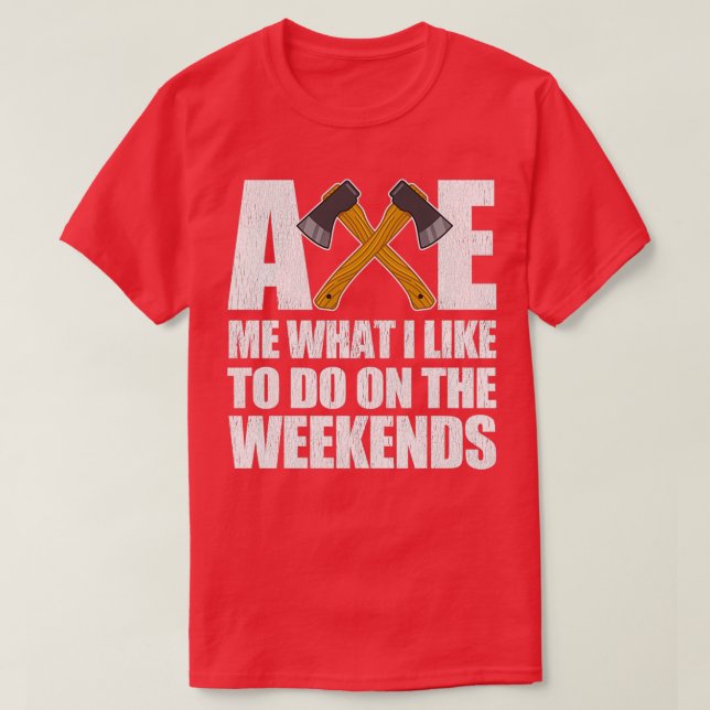Axe Me What I Like To Do On The Weekends 1 T-Shirt (Design Front)