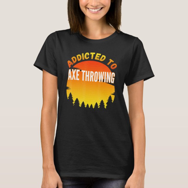 Axe Throwing Addicted To Axe Throwing T-Shirt (Front)