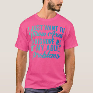 Axe Throwing Funny Axe Throwing I Just Want to Thr T-Shirt