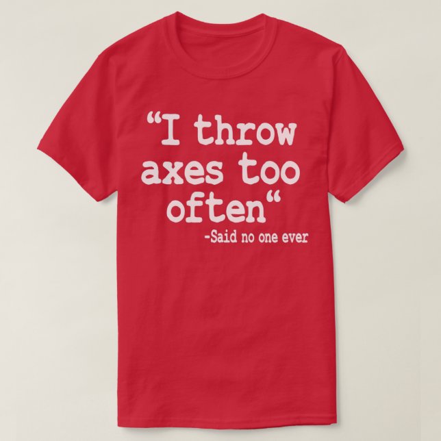 Axe Throwing Gift I Throw Axes Too Often Quote 2 T-Shirt (Design Front)
