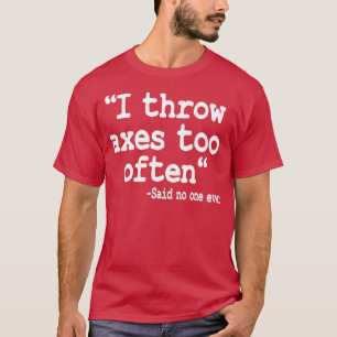 Axe Throwing Gift I Throw Axes Too Often Quote 2 T-Shirt