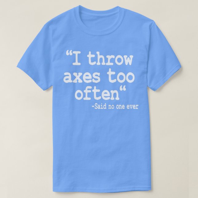 Axe Throwing Gift I Throw Axes Too Often Quote T-Shirt (Design Front)