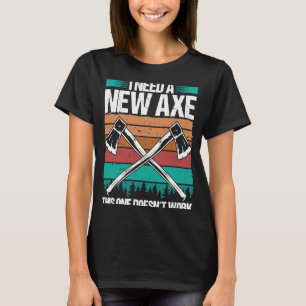 Axe Throwing I need a new Axe Hatchet Thrower Quot T-Shirt