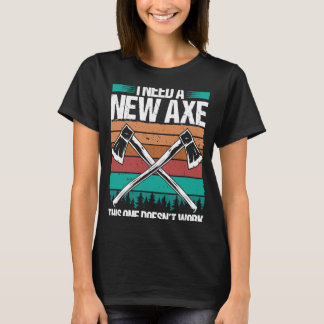 Axe Throwing I need a new Axe Hatchet Thrower Quot T-Shirt