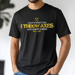 Axe Throwing - I Throw Axes & I Know Things Funny T-Shirt