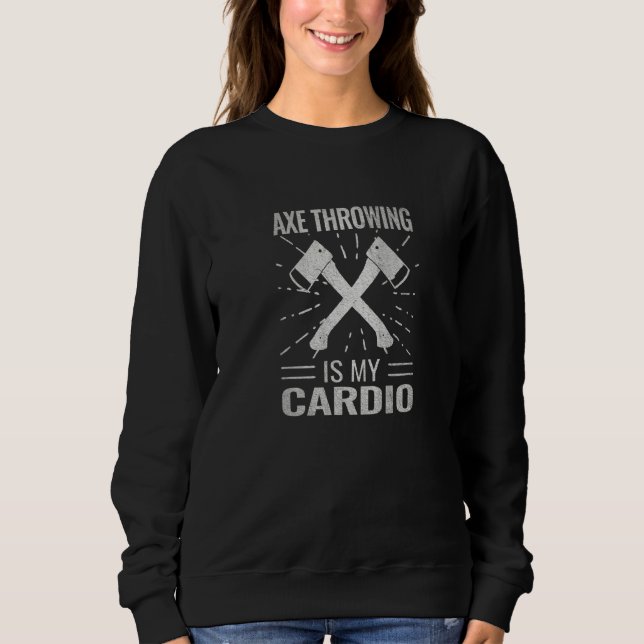 Axe Throwing Is My Cardio Axe Sport Hatchet Throw Sweatshirt (Front)