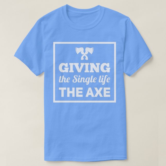 axe throwing saying Giving the Single life the axe T-Shirt (Design Front)