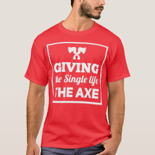 axe throwing saying Giving the Single life the axe T-Shirt