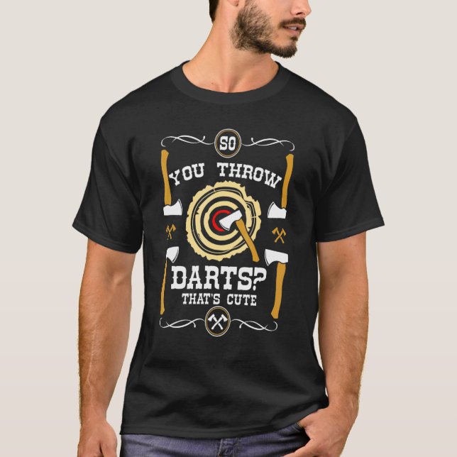 Axe Throwing So You Through Darts Thats Cute T-Shirt (Front)