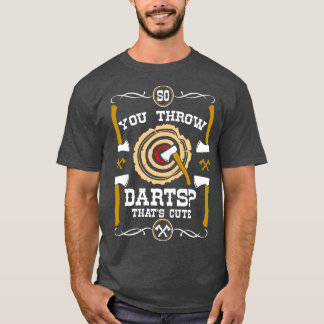 Axe Throwing So You Through Darts Thats cute T-Shirt