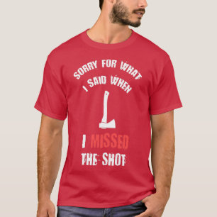 Axe Throwing Sorry For What I Said When I Missed T T-Shirt
