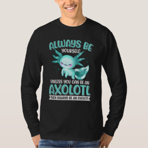 Axolotl Always Be Yourself Unless You Can Be An Ax T-Shirt