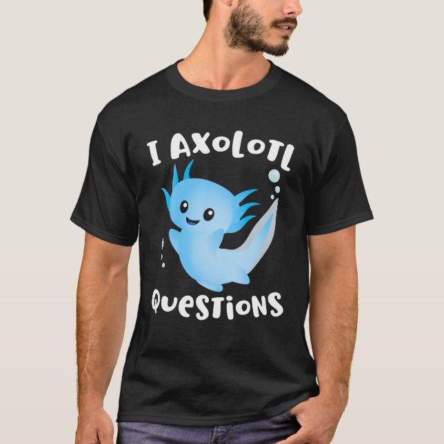 Axolotl I Ask Axolotl Questions Funny Axolotl Love T-Shirt (Front)