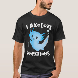 Axolotl I Ask Axolotl Questions Funny Axolotl Love T-Shirt