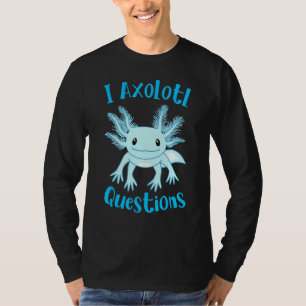 Axolotl I Axolotl Questions Cute Axolotl T-Shirt