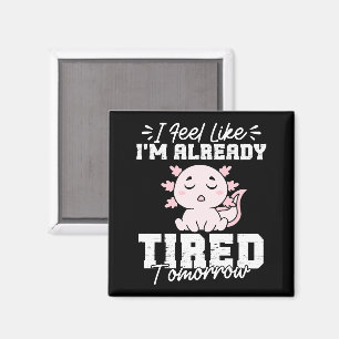 Axolotl I Feel Like I'm already tired Tomorrow Magnet