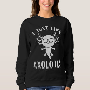 Axolotl I Just Like Axolotls   Axolotl   Axolotl Sweatshirt