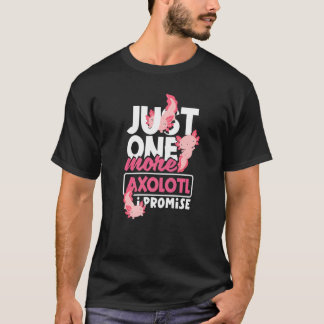 Axolotl Just One More Axolotl I Promise T-Shirt