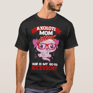 axolotl mum hair is my go to accessory Axolotls T-Shirt