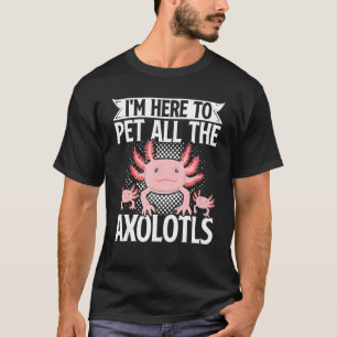 Axolotl Pet Owner I'm Here To Pet All The Axolotls T-Shirt