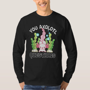Axolotl You Axolotl Questions Axolotl T-Shirt