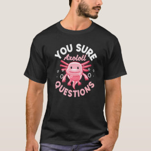 Axolotl You Sure Axolotl Questions T-Shirt