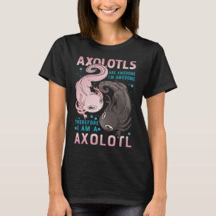 Axolotls Are Awesome I M Awesome Therefore I Am A  T-Shirt