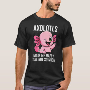 Axolotls Make Me Happy You Not So Much Mud Puppy S T-Shirt
