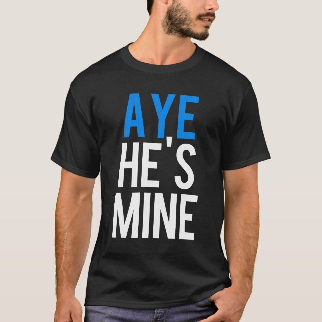 Aye He’s Mine T-Shirt (Front)