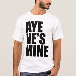 Aye He's Mine funny t shirt