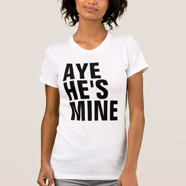 Aye He's Mine T-Shirt (Front)