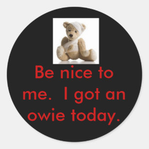 b13467[1], Be nice to me.  I got an owie today. Classic Round Sticker