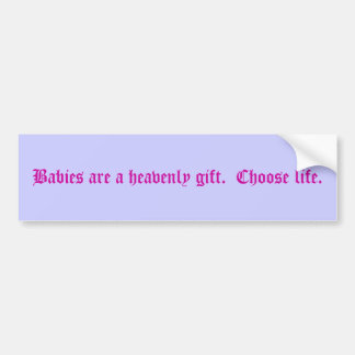 Babies are a heavenly gift.  Choose life. Bumper Sticker