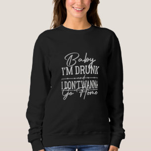 Baby I'm Drunk And I Don't Wanna Go Home Country M Sweatshirt