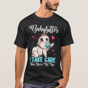 Babysitter I Take Care When You're Not There T-Shirt