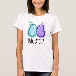 Bac-atcha Funny Bacteria Pun  T-Shirt