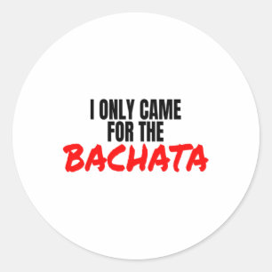 Bachata Dance Salsa Accessories I Only Came For Th Classic Round Sticker