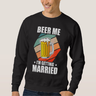 Bachelor Beer Me I'm Getting Married Bachelor Part Sweatshirt