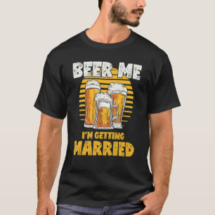Bachelor Party Beer Me I'm Getting Married T-Shirt